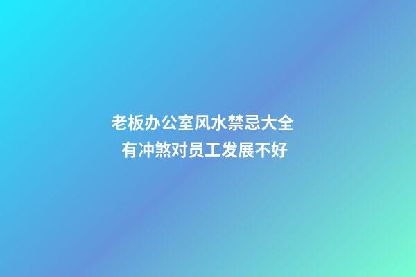 老板办公室风水禁忌大全      有冲煞对员工发展不好